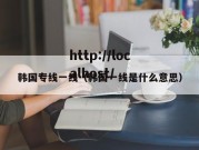 韩国专线一线（韩国一线是什么意思）