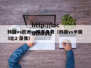 韩国vs欧洲vs观看免费（韩国vs中国 3比2 录像）